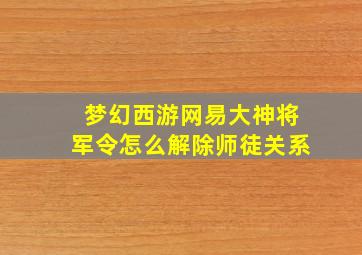 梦幻西游网易大神将军令怎么解除师徒关系