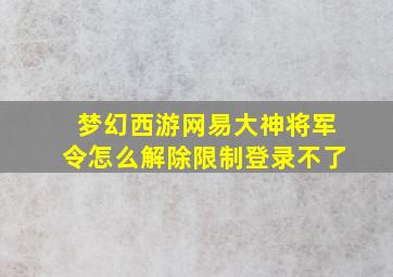 梦幻西游网易大神将军令怎么解除限制登录不了