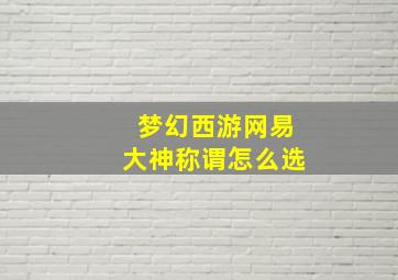 梦幻西游网易大神称谓怎么选