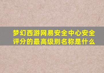 梦幻西游网易安全中心安全评分的最高级别名称是什么