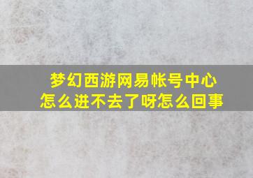 梦幻西游网易帐号中心怎么进不去了呀怎么回事