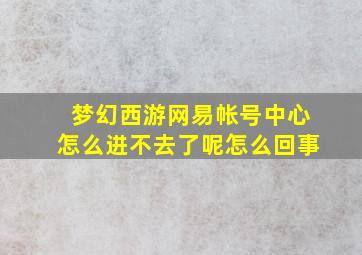 梦幻西游网易帐号中心怎么进不去了呢怎么回事