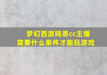 梦幻西游网易cc主播需要什么条件才能玩游戏