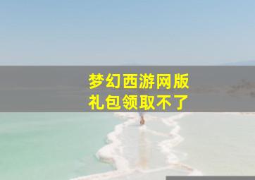 梦幻西游网版礼包领取不了