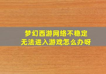 梦幻西游网络不稳定无法进入游戏怎么办呀