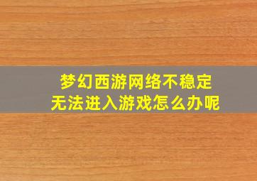 梦幻西游网络不稳定无法进入游戏怎么办呢