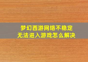 梦幻西游网络不稳定无法进入游戏怎么解决