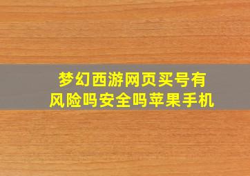 梦幻西游网页买号有风险吗安全吗苹果手机