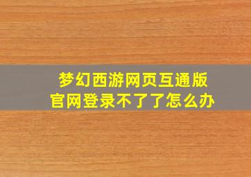 梦幻西游网页互通版官网登录不了了怎么办