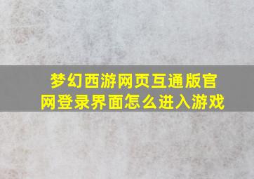 梦幻西游网页互通版官网登录界面怎么进入游戏