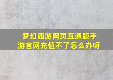 梦幻西游网页互通版手游官网充值不了怎么办呀