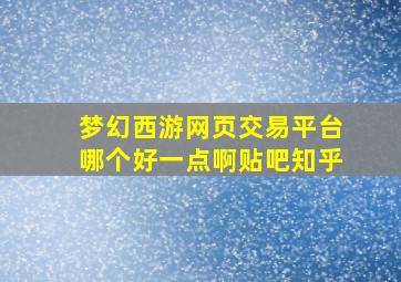 梦幻西游网页交易平台哪个好一点啊贴吧知乎