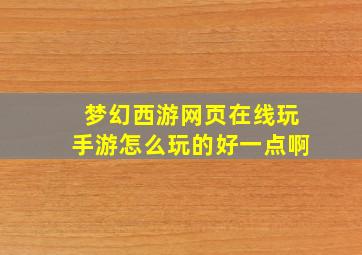 梦幻西游网页在线玩手游怎么玩的好一点啊