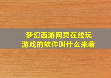 梦幻西游网页在线玩游戏的软件叫什么来着