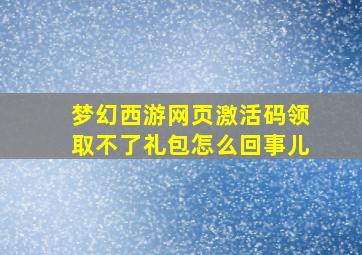 梦幻西游网页激活码领取不了礼包怎么回事儿