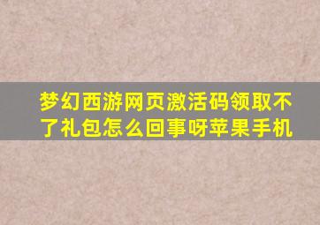 梦幻西游网页激活码领取不了礼包怎么回事呀苹果手机