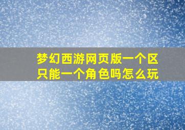 梦幻西游网页版一个区只能一个角色吗怎么玩