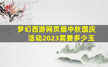 梦幻西游网页版中秋国庆活动2023需要多少玉