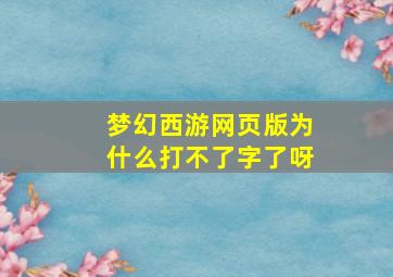 梦幻西游网页版为什么打不了字了呀