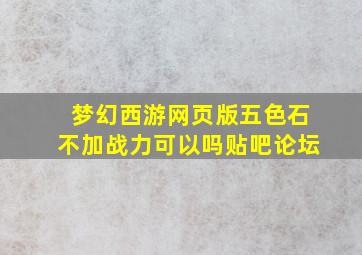 梦幻西游网页版五色石不加战力可以吗贴吧论坛