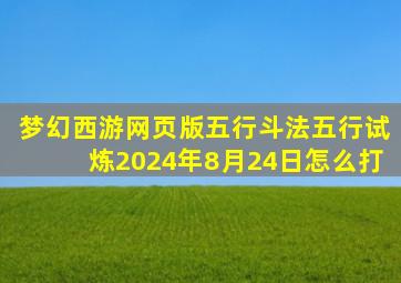 梦幻西游网页版五行斗法五行试炼2024年8月24日怎么打