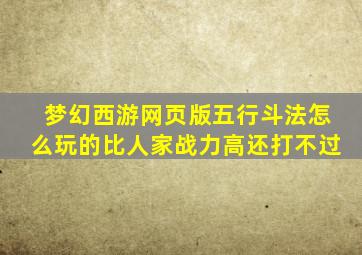 梦幻西游网页版五行斗法怎么玩的比人家战力高还打不过