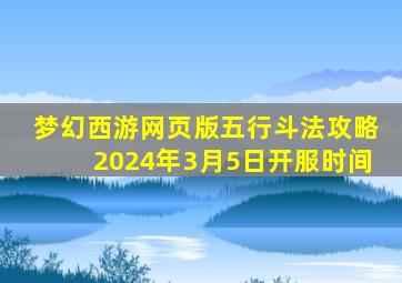 梦幻西游网页版五行斗法攻略2024年3月5日开服时间