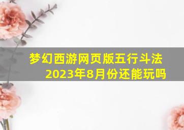 梦幻西游网页版五行斗法2023年8月份还能玩吗