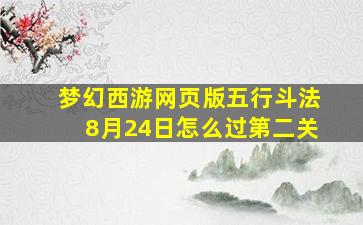 梦幻西游网页版五行斗法8月24日怎么过第二关