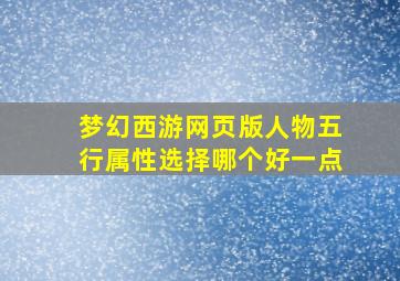 梦幻西游网页版人物五行属性选择哪个好一点