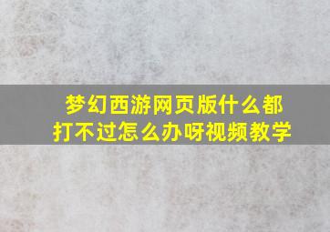 梦幻西游网页版什么都打不过怎么办呀视频教学