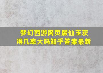 梦幻西游网页版仙玉获得几率大吗知乎答案最新