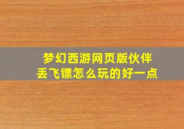 梦幻西游网页版伙伴丢飞镖怎么玩的好一点