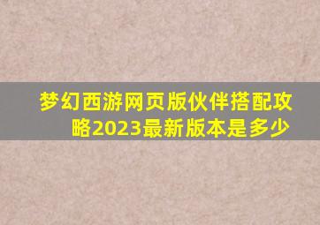 梦幻西游网页版伙伴搭配攻略2023最新版本是多少