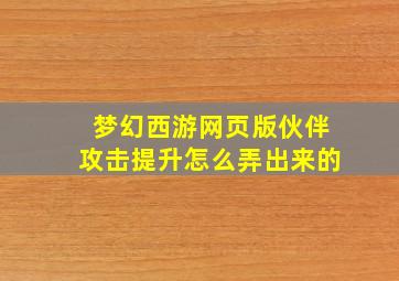 梦幻西游网页版伙伴攻击提升怎么弄出来的