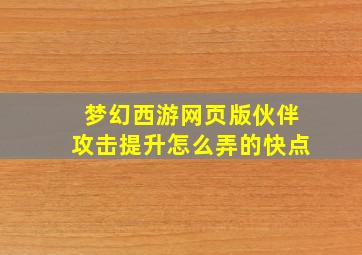 梦幻西游网页版伙伴攻击提升怎么弄的快点