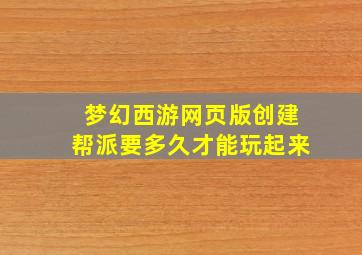 梦幻西游网页版创建帮派要多久才能玩起来