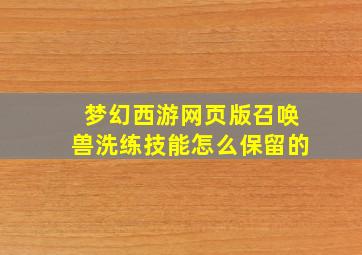 梦幻西游网页版召唤兽洗练技能怎么保留的