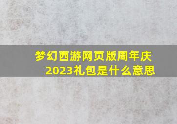 梦幻西游网页版周年庆2023礼包是什么意思