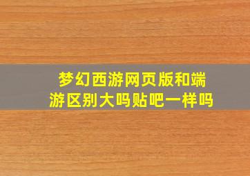 梦幻西游网页版和端游区别大吗贴吧一样吗