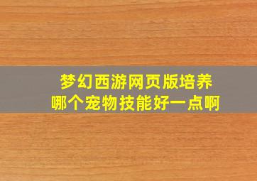 梦幻西游网页版培养哪个宠物技能好一点啊