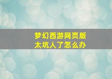 梦幻西游网页版太坑人了怎么办