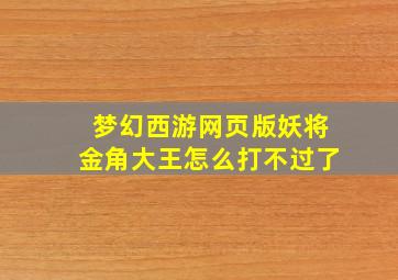 梦幻西游网页版妖将金角大王怎么打不过了