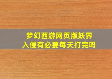 梦幻西游网页版妖界入侵有必要每天打完吗