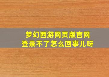 梦幻西游网页版官网登录不了怎么回事儿呀