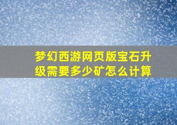 梦幻西游网页版宝石升级需要多少矿怎么计算