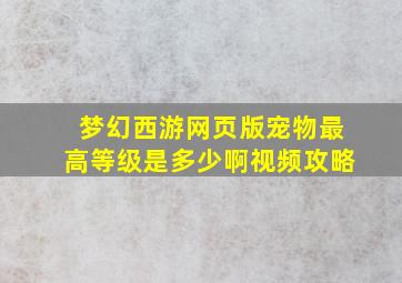 梦幻西游网页版宠物最高等级是多少啊视频攻略