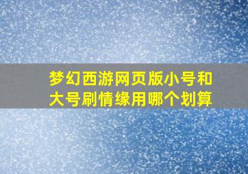 梦幻西游网页版小号和大号刷情缘用哪个划算