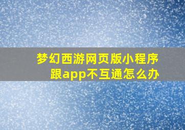 梦幻西游网页版小程序跟app不互通怎么办