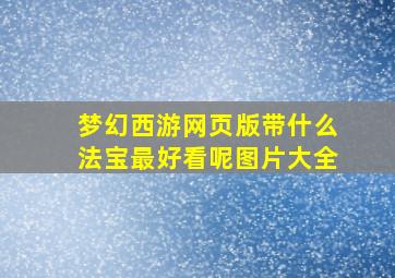 梦幻西游网页版带什么法宝最好看呢图片大全